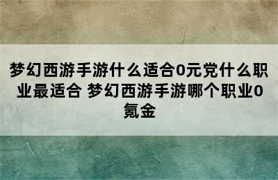 梦幻西游手游什么适合0元党什么职业最适合 梦幻西游手游哪个职业0氪金